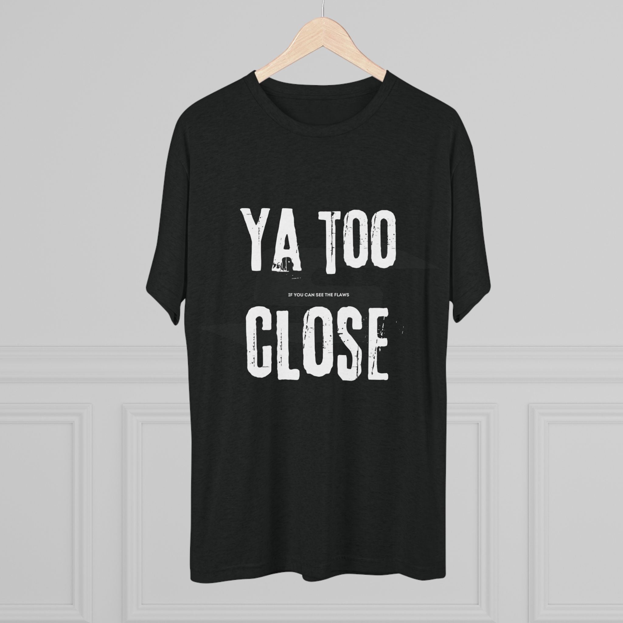 Funny Graphic Tee: "Ya Too Close" Unisex Tri-Blend Crew Tee, Conversation Starter Shirt, Casual Wear, Gift for Friends, Funny T-Shirt