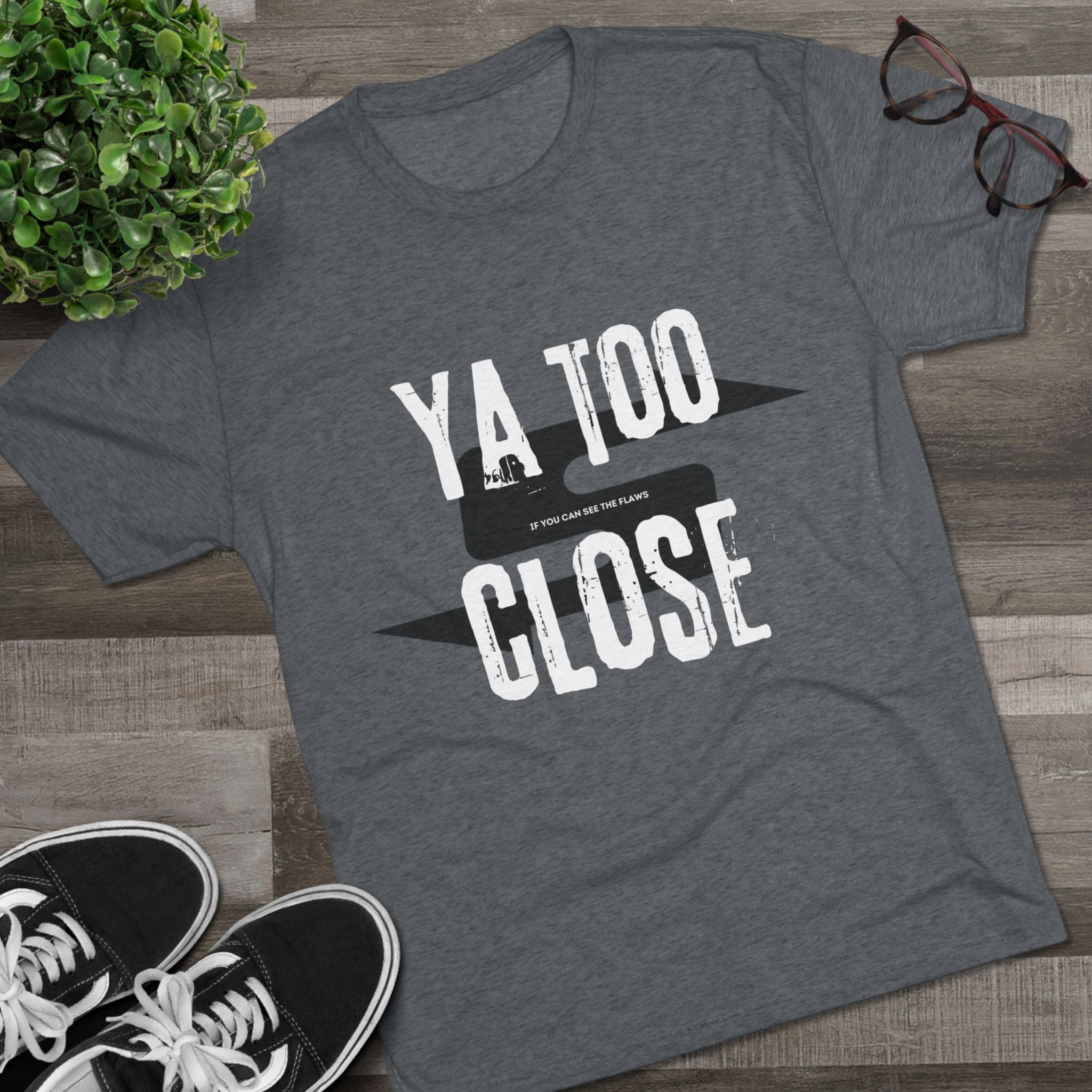 Funny Graphic Tee: "Ya Too Close" Unisex Tri-Blend Crew Tee, Conversation Starter Shirt, Casual Wear, Gift for Friends, Funny T-Shirt