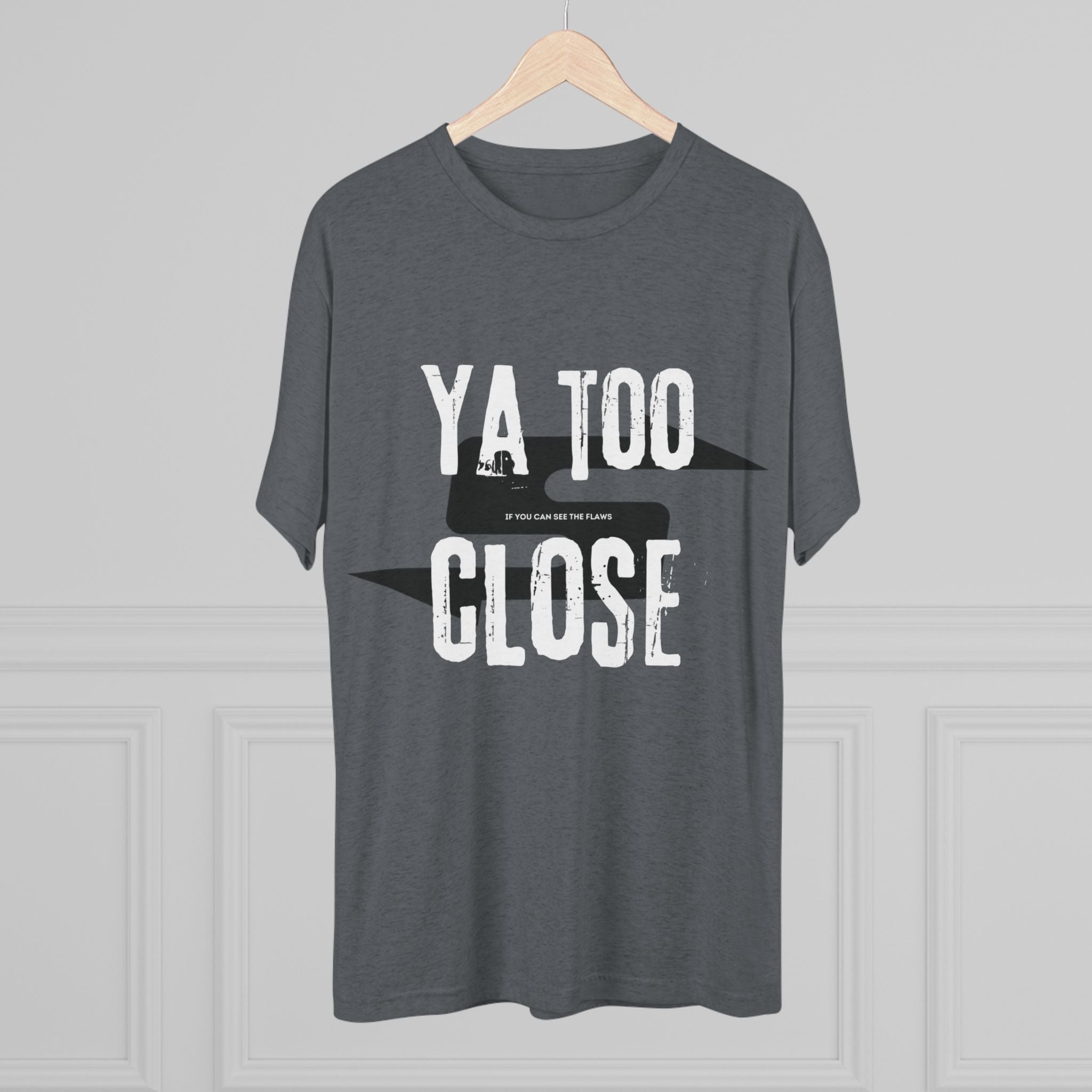 Funny Graphic Tee: "Ya Too Close" Unisex Tri-Blend Crew Tee, Conversation Starter Shirt, Casual Wear, Gift for Friends, Funny T-Shirt