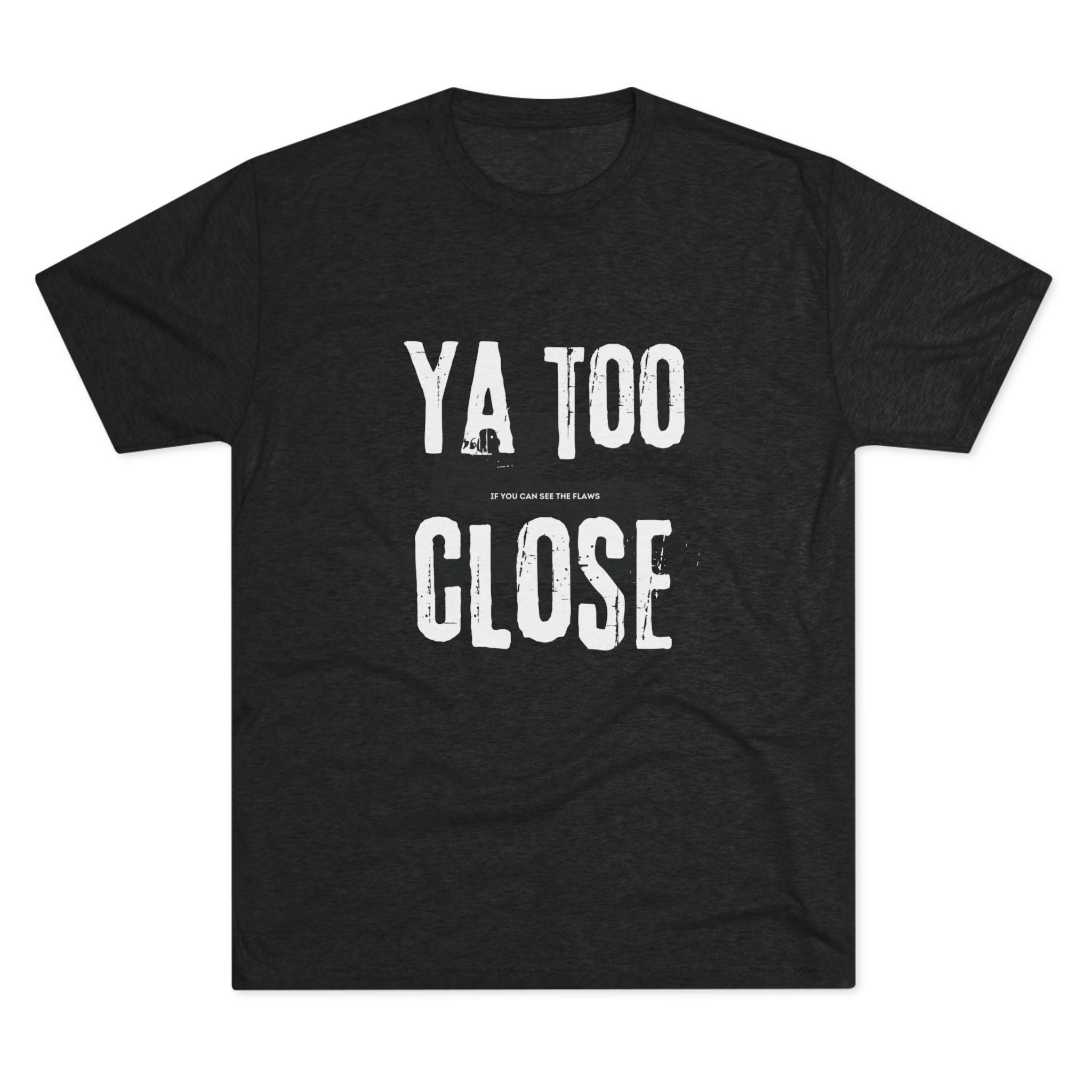 Funny Graphic Tee: "Ya Too Close" Unisex Tri-Blend Crew Tee, Conversation Starter Shirt, Casual Wear, Gift for Friends, Funny T-Shirt