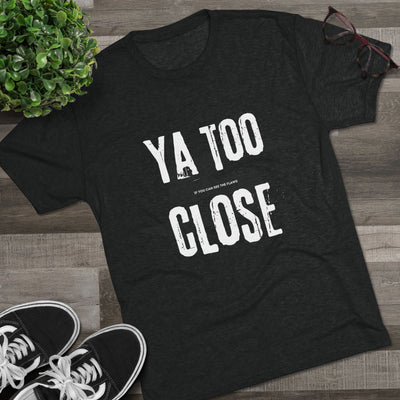 Funny Graphic Tee: Ya Too Close in Tri-Blend Macchiato color